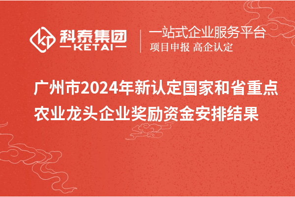 廣州市2024年新認(rèn)定國(guó)家和省重點(diǎn)農(nóng)業(yè)龍頭企業(yè)獎(jiǎng)勵(lì)資金安排結(jié)果