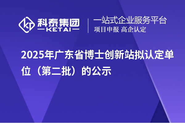 2025年廣東省博士創(chuàng)新站擬認(rèn)定單位（第二批）的公示
