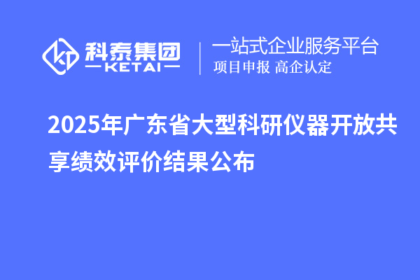 2025年廣東省大型科研儀器開放共享績效評(píng)價(jià)結(jié)果公布