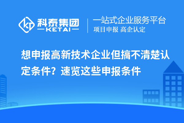 想申報(bào)高新技術(shù)企業(yè)但搞不清楚認(rèn)定條件？速覽這些申報(bào)條件