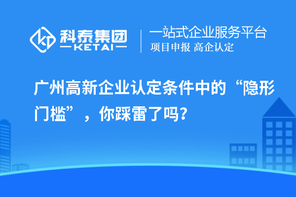 廣州高新企業(yè)認(rèn)定條件中的“隱形門檻”，你踩雷了嗎？