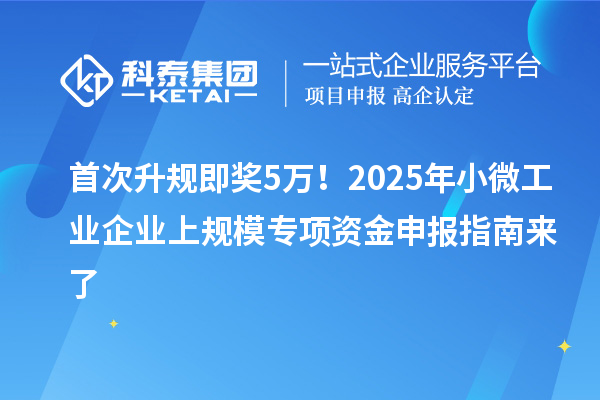 首次升規(guī)即獎(jiǎng)5萬！2025年小微工業(yè)企業(yè)上規(guī)模專項(xiàng)資金申報(bào)指南來了