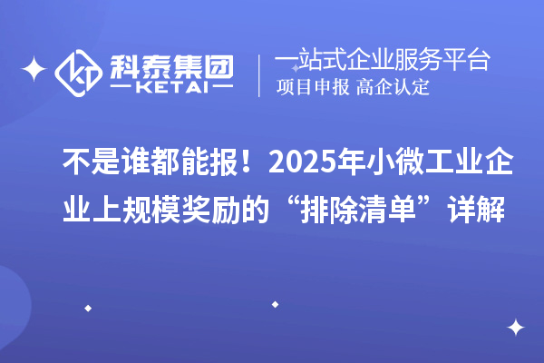 不是誰都能報！2025年小微工業(yè)企業(yè)上規(guī)模獎勵的“排除清單”詳解