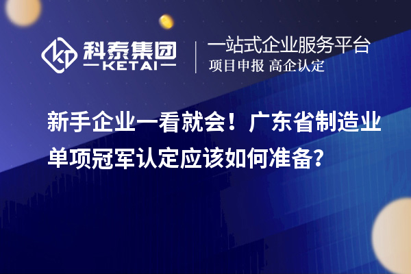 新手企業(yè)一看就會！廣東省制造業(yè)單項冠軍認定應該如何準備？