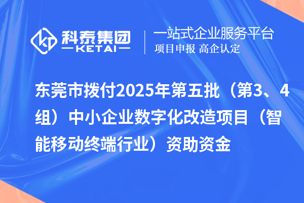 東莞市撥付2025年第五批（第3、4組）中小企業(yè)數(shù)字化改造項(xiàng)目（智能移動(dòng)終端行業(yè)）資助資金