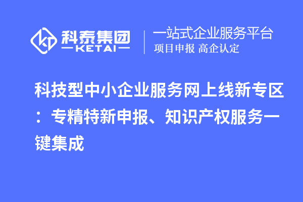 科技型中小企業(yè)服務(wù)網(wǎng)上線新專區(qū)：專精特新申報(bào)、知識(shí)產(chǎn)權(quán)服務(wù)一鍵集成