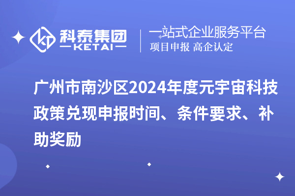廣州市南沙區(qū)2024年度元宇宙科技政策兌現(xiàn)申報(bào)時(shí)間、條件要求、補(bǔ)助獎(jiǎng)勵(lì)