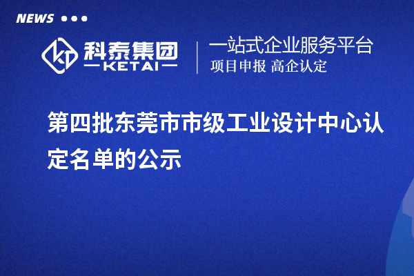 第四批東莞市市級(jí)工業(yè)設(shè)計(jì)中心認(rèn)定名單的公示
