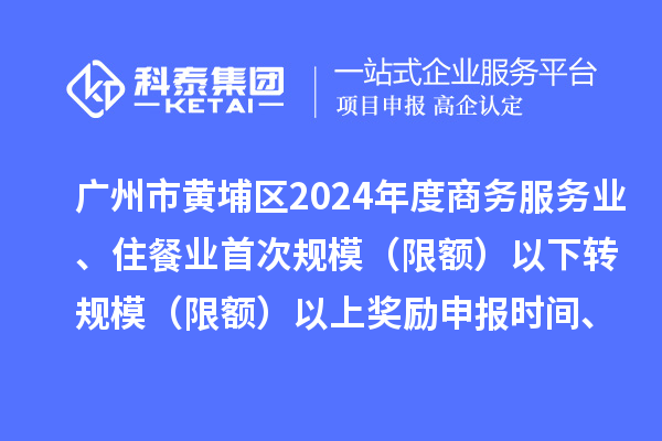 廣州市黃埔區(qū)2024年度商務服務業(yè)、住餐業(yè)首次規(guī)模（限額）以下轉(zhuǎn)規(guī)模（限額）以上獎勵申報時間、條件要求、資助標準