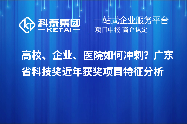 高校、企業(yè)、醫(yī)院如何沖刺？廣東省科技獎近年獲獎項目特征分析