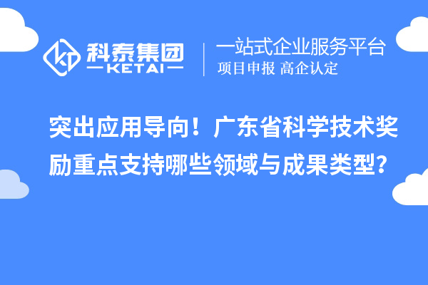 突出應用導向！廣東省科學技術獎勵重點支持哪些領域與成果類型？