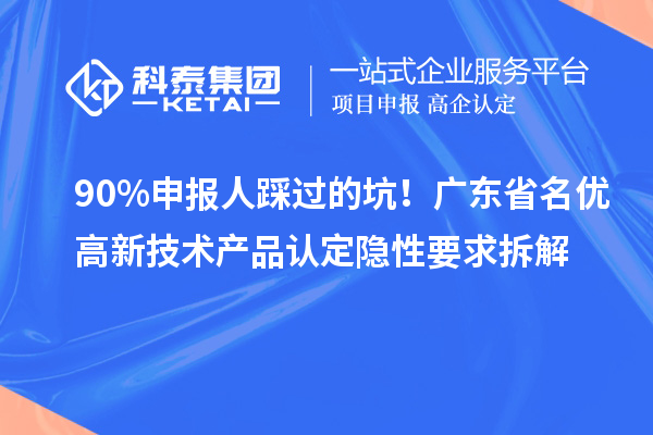 90%申報(bào)人踩過(guò)的坑！廣東省名優(yōu)高新技術(shù)產(chǎn)品認(rèn)定隱性要求拆解