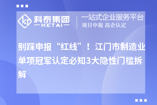 別踩申報“紅線”！江門市制造業(yè)單項冠軍認定必知3大隱性門檻拆解