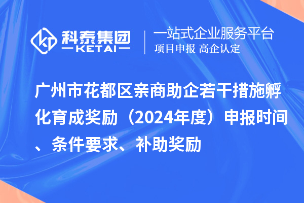廣州市花都區(qū)親商助企若干措施孵化育成獎(jiǎng)勵(lì)（2024年度）申報(bào)時(shí)間、條件要求、補(bǔ)助獎(jiǎng)勵(lì)