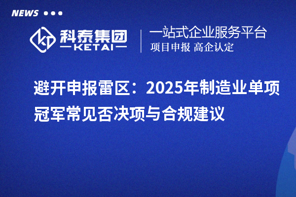 避開申報(bào)雷區(qū)：2025年制造業(yè)單項(xiàng)冠軍常見否決項(xiàng)與合規(guī)建議