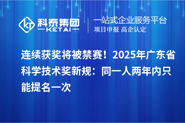 連續(xù)獲獎將被禁賽！2025年廣東省科學(xué)技術(shù)獎新規(guī)：同一人兩年內(nèi)只能提名一次