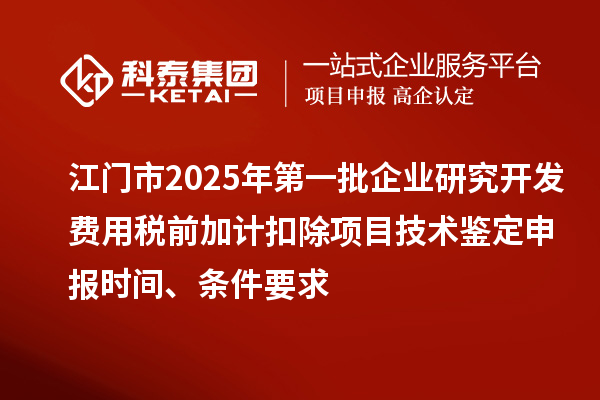 江門(mén)市2025年第一批企業(yè)研究開(kāi)發(fā)費(fèi)用稅前加計(jì)扣除項(xiàng)目技術(shù)鑒定申報(bào)時(shí)間、條件要求