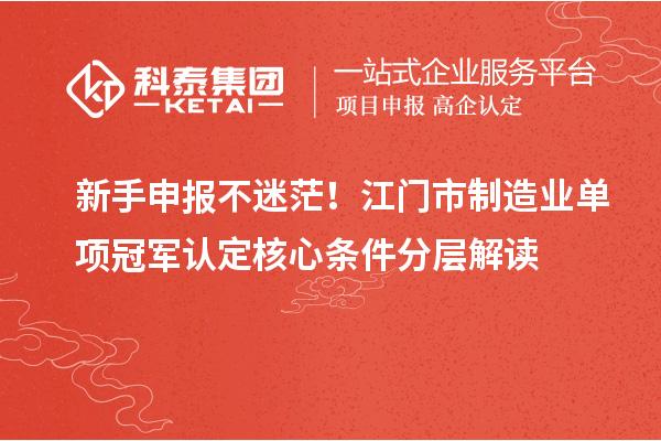 新手申報不迷茫！江門市制造業(yè)單項冠軍認定核心條件分層解讀