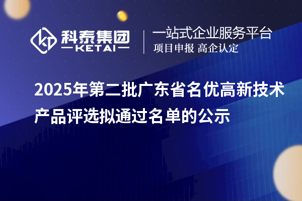 2025年第二批廣東省名優(yōu)高新技術(shù)產(chǎn)品評選擬通過名單的公示