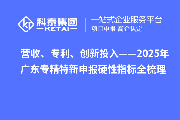 營收、專利、創(chuàng)新投入——2025年廣東專精特新申報硬性指標(biāo)全梳理