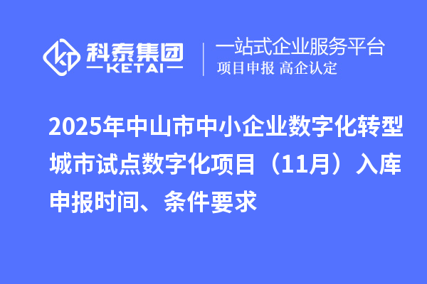 2025年中山市中小企業(yè)數(shù)字化轉(zhuǎn)型城市試點(diǎn)數(shù)字化項(xiàng)目（11月）入庫(kù)申報(bào)時(shí)間、條件要求
