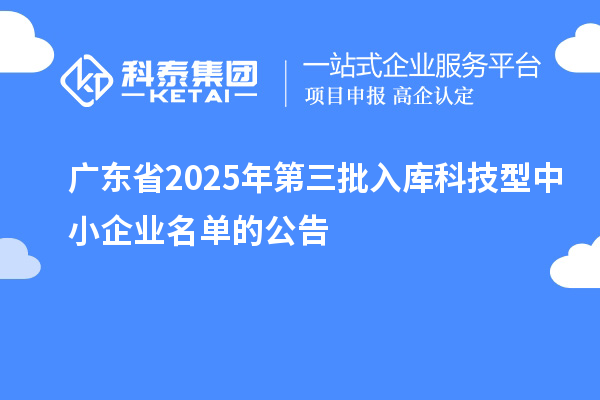 廣東省2025年第三批入庫科技型中小企業(yè)名單的公告