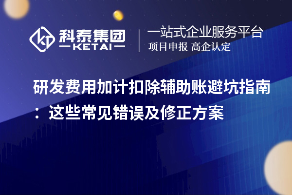 研發(fā)費(fèi)用加計(jì)扣除輔助賬避坑指南：這些常見(jiàn)錯(cuò)誤及修正方案