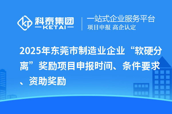 2025年?yáng)|莞市制造業(yè)企業(yè)“軟硬分離”獎(jiǎng)勵(lì)項(xiàng)目申報(bào)時(shí)間、條件要求、資助獎(jiǎng)勵(lì)