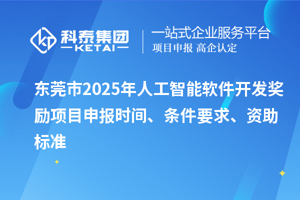 東莞市2025年人工智能軟件開(kāi)發(fā)獎(jiǎng)勵(lì)項(xiàng)目申報(bào)時(shí)間、條件要求、資助標(biāo)準(zhǔn)