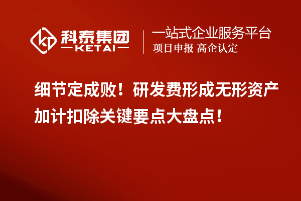 細(xì)節(jié)定成??！研發(fā)費(fèi)形成無(wú)形資產(chǎn)加計(jì)扣除關(guān)鍵要點(diǎn)大盤點(diǎn)！