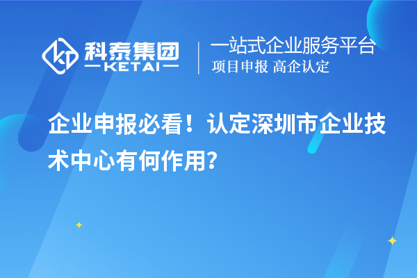 企業(yè)申報必看！認(rèn)定深圳市企業(yè)技術(shù)中心有何作用？