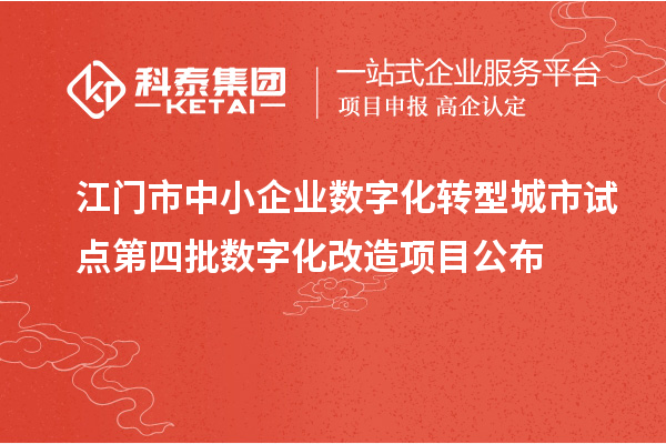 江門市中小企業(yè)數(shù)字化轉(zhuǎn)型城市試點(diǎn)第四批數(shù)字化改造項(xiàng)目公布