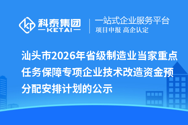 汕頭市2026年省級制造業(yè)當(dāng)家重點(diǎn)任務(wù)保障專項(xiàng)企業(yè)技術(shù)改造資金預(yù)分配安排計(jì)劃的公示