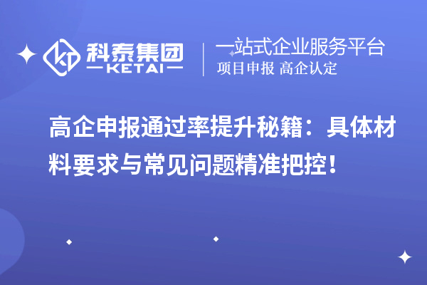 高企申報通過率提升秘籍：具體材料要求與常見問題精準(zhǔn)把控！