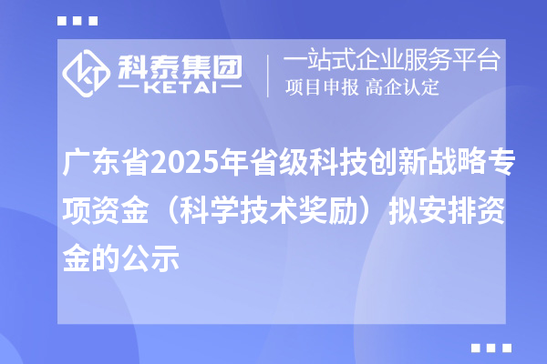 廣東省2025年省級(jí)科技創(chuàng)新戰(zhàn)略專項(xiàng)資金（科學(xué)技術(shù)獎(jiǎng)勵(lì)）擬安排資金的公示