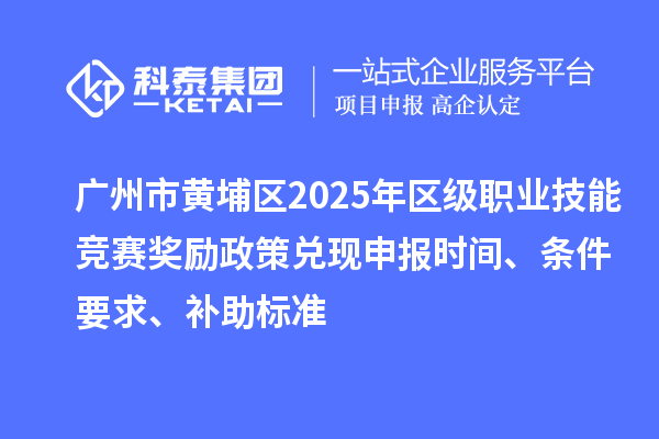 廣州市黃埔區(qū)2025年區(qū)級(jí)職業(yè)技能競(jìng)賽獎(jiǎng)勵(lì)政策兌現(xiàn)申報(bào)時(shí)間、條件要求、補(bǔ)助標(biāo)準(zhǔn)