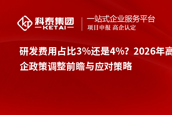 研發(fā)費用占比3%還是4%？2026年高企政策調(diào)整前瞻與應(yīng)對策略