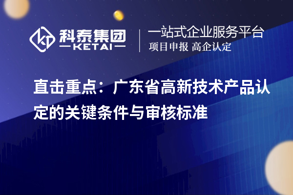 直擊重點：廣東省高新技術產(chǎn)品認定的關鍵條件與審核標準