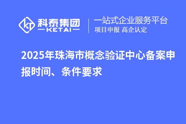 2025年珠海市概念驗(yàn)證中心備案申報(bào)時(shí)間、條件要求