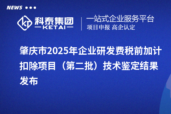 肇慶市2025年企業(yè)研發(fā)費(fèi)稅前加計扣除項目（第二批）技術(shù)鑒定結(jié)果發(fā)布