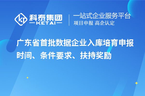 廣東省首批數(shù)據(jù)企業(yè)入庫培育申報時間、條件要求、扶持獎勵