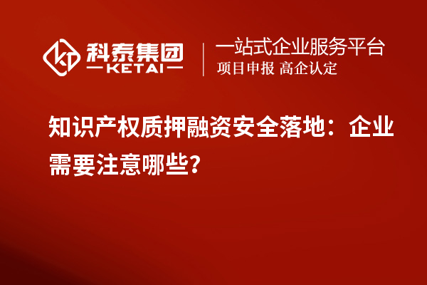 知識(shí)產(chǎn)權(quán)質(zhì)押融資安全落地：企業(yè)需要注意哪些？