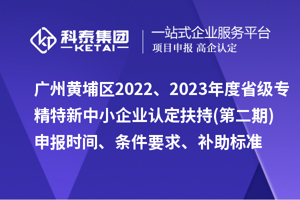 廣州市黃埔區(qū)2022、2023年度省級專精特新中小企業(yè)認(rèn)定扶持(第二期)申報時間、條件要求、補助標(biāo)準(zhǔn)