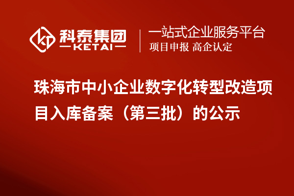 珠海市中小企業(yè)數(shù)字化轉(zhuǎn)型改造項目入庫備案(第三批)的公示