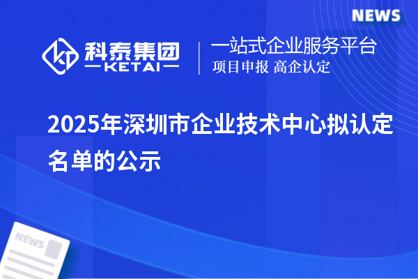 2025年深圳市企業(yè)技術(shù)中心擬認定名單的公示