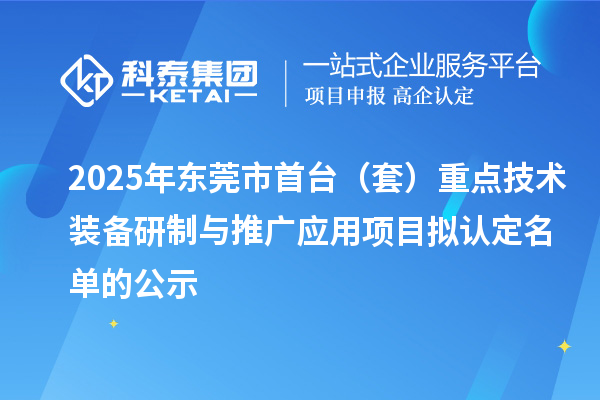 2025年東莞市首臺（套）重點(diǎn)技術(shù)裝備研制與推廣應(yīng)用項(xiàng)目擬認(rèn)定名單的公示