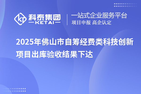 2025年佛山市自籌經(jīng)費(fèi)類科技創(chuàng)新項(xiàng)目出庫驗(yàn)收結(jié)果下達(dá)