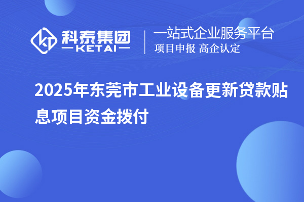 2025年東莞市工業(yè)設(shè)備更新貸款貼息項目資金撥付