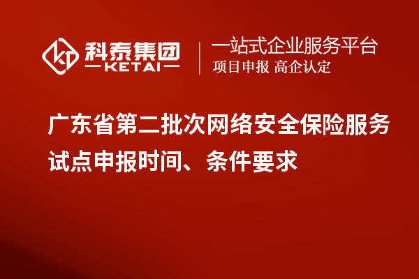 廣東省第二批次網(wǎng)絡(luò)安全保險服務(wù)試點申報時間、條件要求