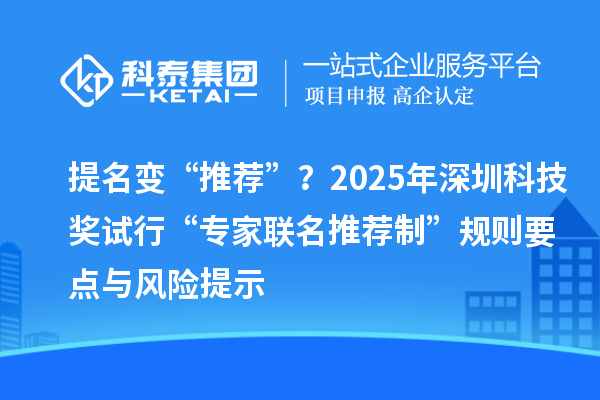 提名變“推薦”？2025年深圳科技獎試行“專家聯(lián)名推薦制”規(guī)則要點與風險提示